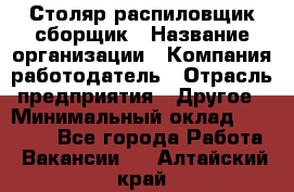 Столяр-распиловщик-сборщик › Название организации ­ Компания-работодатель › Отрасль предприятия ­ Другое › Минимальный оклад ­ 15 000 - Все города Работа » Вакансии   . Алтайский край